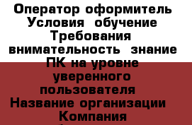 Оператор-оформитель Условия: обучение Требования:-внимательность;-знание ПК на уровне уверенного пользователя › Название организации ­ Компания-работодатель › Отрасль предприятия ­ Другое › Минимальный оклад ­ 13 500 - Все города Работа » Вакансии   . Ставропольский край,Невинномысск г.